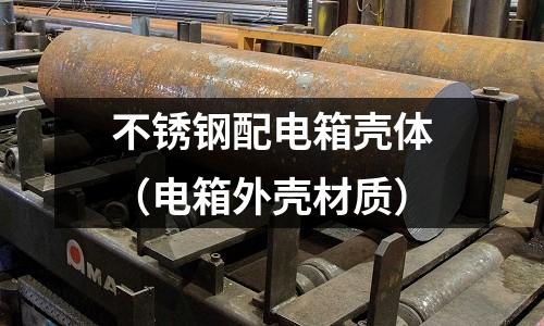 不銹鋼配電箱殼體（電箱外殼材質(zhì)）