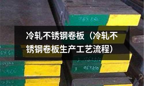 冷軋不銹鋼卷板(冷軋不銹鋼卷板生產(chǎn)工藝流程)