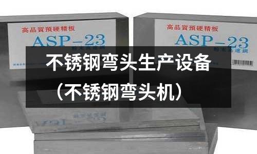 不銹鋼彎頭生產設備(不銹鋼彎頭機)