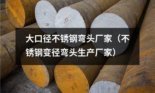 大口徑不銹鋼彎頭廠家(不銹鋼變徑彎頭生產廠家)