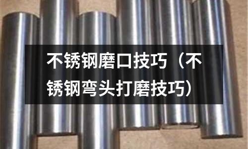 不銹鋼磨口技巧(不銹鋼彎頭打磨技巧)