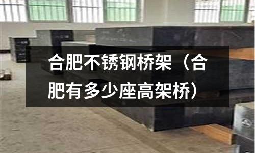 合肥不銹鋼橋架(合肥有多少座高架橋)