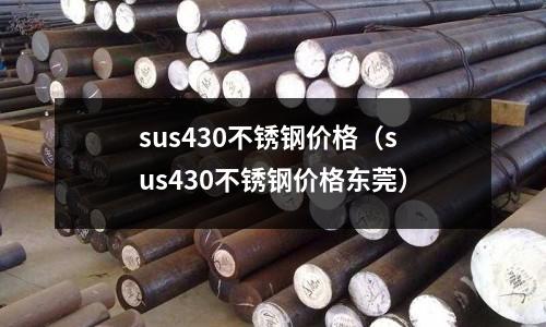 sus430不銹鋼價格(sus430不銹鋼價格東莞)