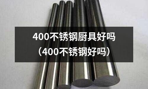 400不銹鋼廚具好嗎（400不銹鋼好嗎）