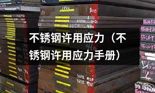 不銹鋼許用應(yīng)力(不銹鋼許用應(yīng)力手冊(cè))