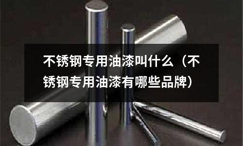 不銹鋼專用油漆叫什么(不銹鋼專用油漆有哪些品牌)