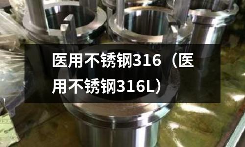 醫(yī)用不銹鋼316(醫(yī)用不銹鋼316L)