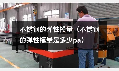 不銹鋼的彈性模量(不銹鋼的彈性模量是多少pa)