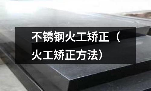 不銹鋼火工矯正(火工矯正方法)