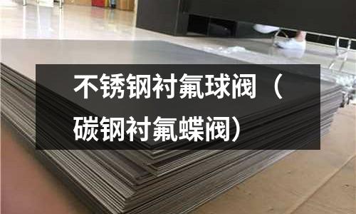 不銹鋼襯氟球閥(碳鋼襯氟蝶閥)