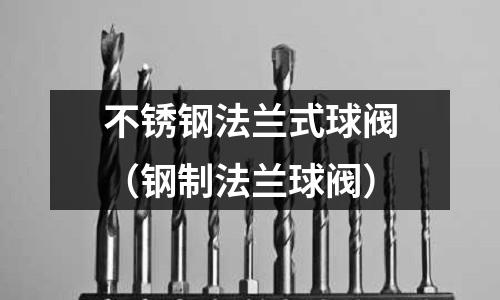 不銹鋼法蘭式球閥(鋼制法蘭球閥)