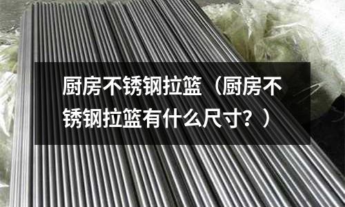 廚房不銹鋼拉籃(廚房不銹鋼拉籃有什么尺寸?)