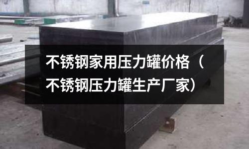 不銹鋼家用壓力罐價格(不銹鋼壓力罐生產(chǎn)廠家)