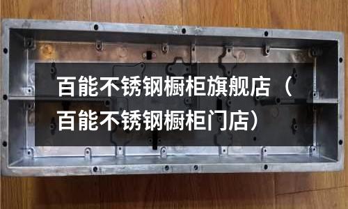 百能不銹鋼櫥柜旗艦店（百能不銹鋼櫥柜門店）