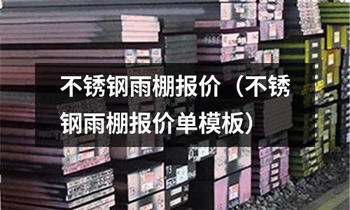 不銹鋼雨棚報價(不銹鋼雨棚報價單模板)