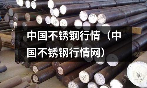 中國不銹鋼行情（中國不銹鋼行情網(wǎng)）