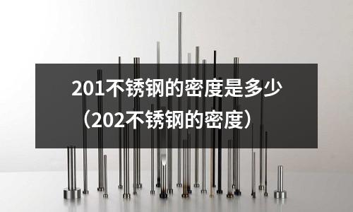201不銹鋼的密度是多少(202不銹鋼的密度)