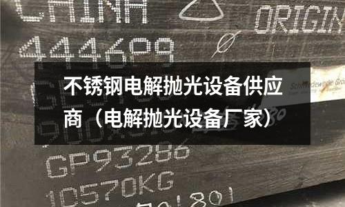 不銹鋼電解拋光設(shè)備供應(yīng)商（電解拋光設(shè)備廠家）