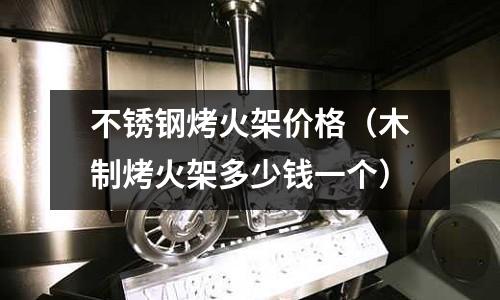 不銹鋼烤火架價格(木制烤火架多少錢一個)