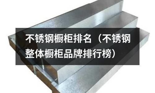 不銹鋼櫥柜排名(不銹鋼整體櫥柜品牌排行榜)