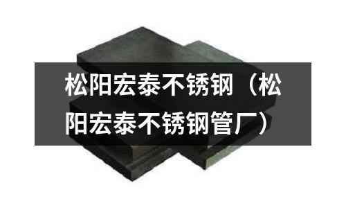 松陽宏泰不銹鋼(松陽宏泰不銹鋼管廠)