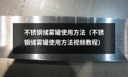 不銹鋼儲霧罐使用方法（不銹鋼儲霧罐使用方法視頻教程）