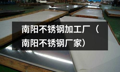 南陽不銹鋼加工廠(南陽不銹鋼廠家)