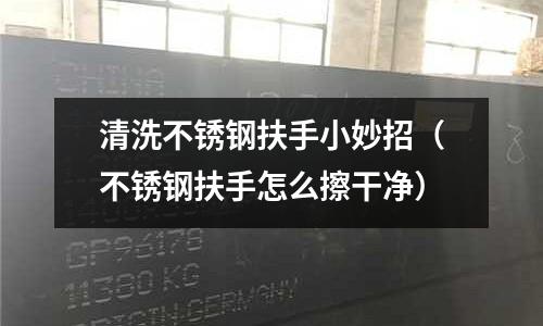 清洗不銹鋼扶手小妙招(不銹鋼扶手怎么擦干凈)