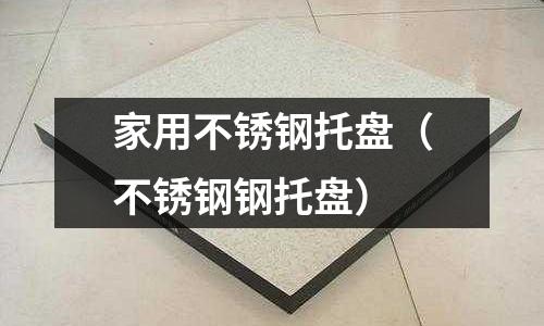 家用不銹鋼托盤(不銹鋼鋼托盤)