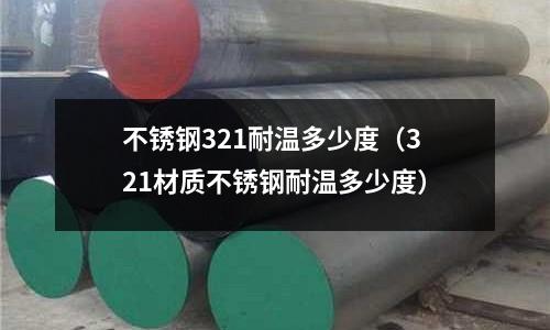 不銹鋼321耐溫多少度(321材質不銹鋼耐溫多少度)