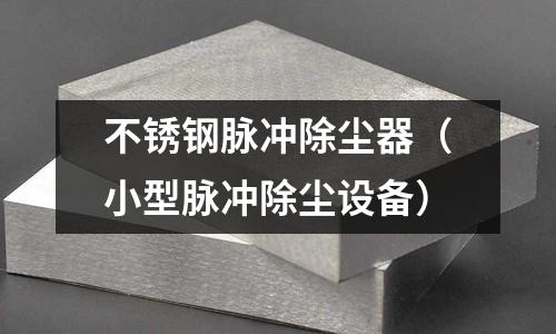 不銹鋼脈沖除塵器(小型脈沖除塵設備)