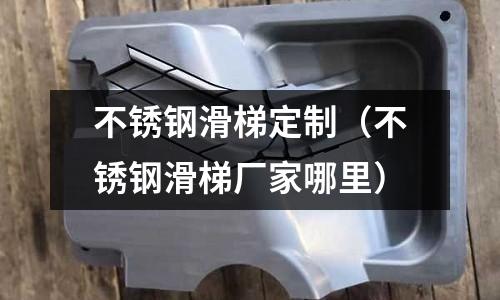 不銹鋼滑梯定制(不銹鋼滑梯廠家哪里)