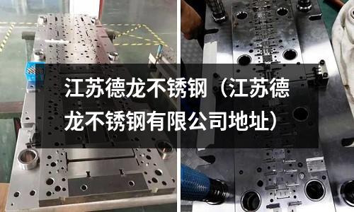 江蘇德龍不銹鋼(江蘇德龍不銹鋼有限公司地址)