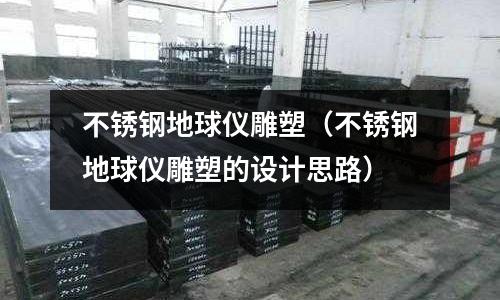 不銹鋼地球儀雕塑(不銹鋼地球儀雕塑的設計思路)