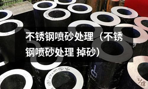 不銹鋼噴砂處理(不銹鋼噴砂處理 掉砂)