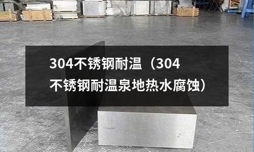 304不銹鋼耐溫（304不銹鋼耐溫泉地熱水腐蝕）