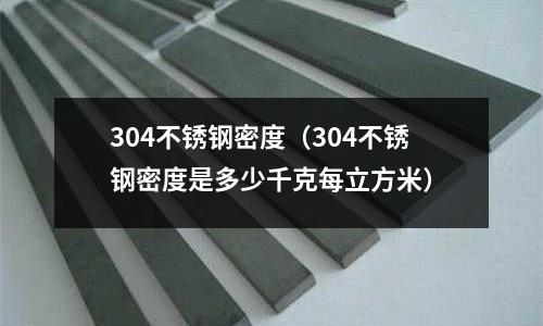 304不銹鋼密度(304不銹鋼密度是多少千克每立方米)