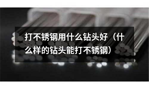 打不銹鋼用什么鉆頭好（什么樣的鉆頭能打不銹鋼）