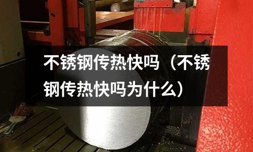 不銹鋼傳熱快嗎（不銹鋼傳熱快嗎為什么）