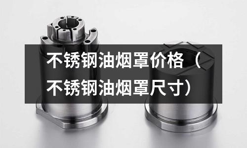 不銹鋼油煙罩價(jià)格(不銹鋼油煙罩尺寸)