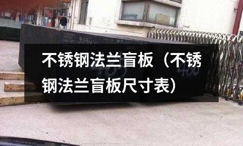 不銹鋼法蘭盲板(不銹鋼法蘭盲板尺寸表)