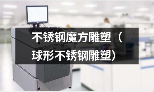 不銹鋼魔方雕塑(球形不銹鋼雕塑)