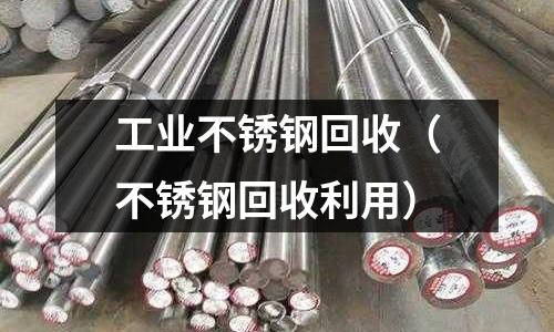 工業(yè)不銹鋼回收(不銹鋼回收利用)
