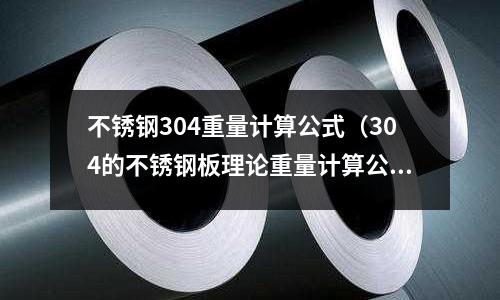 不銹鋼304重量計算公式（304的不銹鋼板理論重量計算公式）