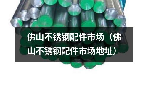 佛山不銹鋼配件市場(佛山不銹鋼配件市場地址)