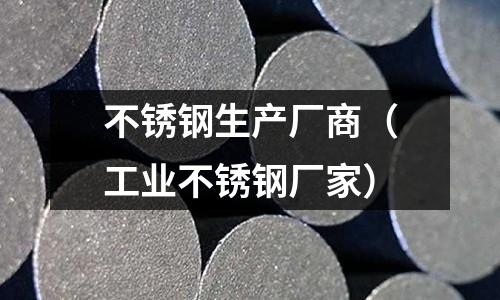 不銹鋼生產廠商（工業不銹鋼廠家）
