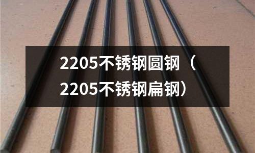 2205不銹鋼圓鋼(2205不銹鋼扁鋼)