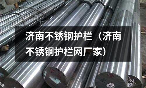 濟南不銹鋼護欄(濟南不銹鋼護欄網廠家)