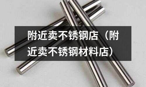 附近賣不銹鋼店（附近賣不銹鋼材料店）