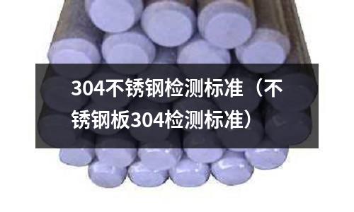 304不銹鋼檢測標準（不銹鋼板304檢測標準）